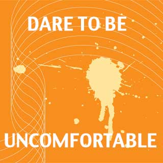 Dare to Be Uncomfortable